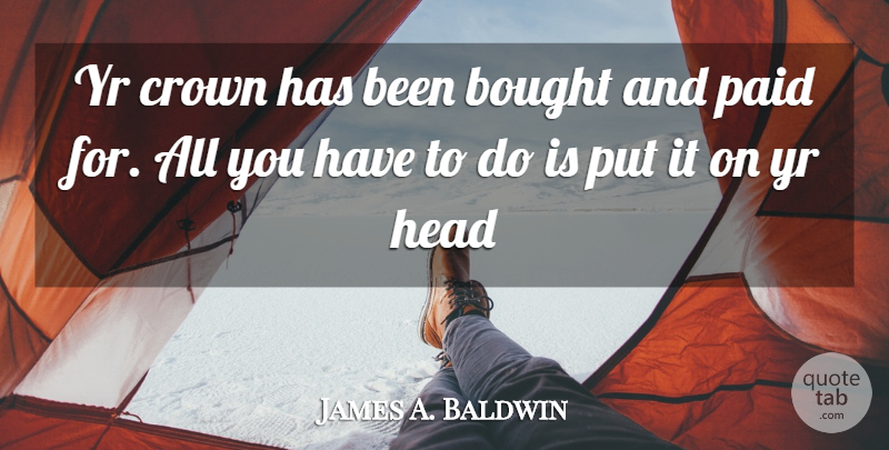 James A. Baldwin Quote About Crowns, Paid, Has Beens: Yr Crown Has Been Bought...