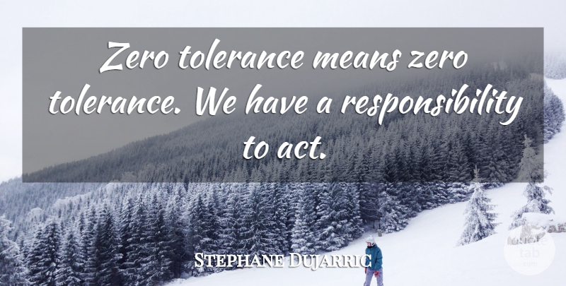 Stephane Dujarric Quote About Means, Responsibility, Tolerance, Zero: Zero Tolerance Means Zero Tolerance...
