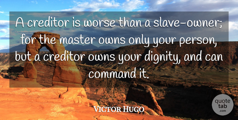 Victor Hugo Quote About Slave Owners, Debt, Dignity: A Creditor Is Worse Than...