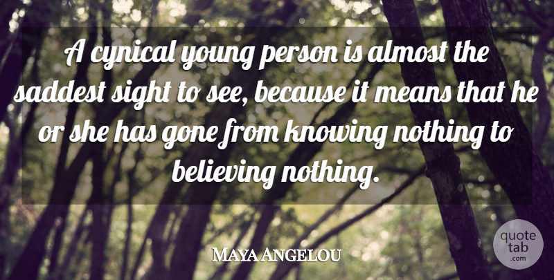 Maya Angelou Quote About Almost, Believing, Cynical, Gone, Knowing: A Cynical Young Person Is...