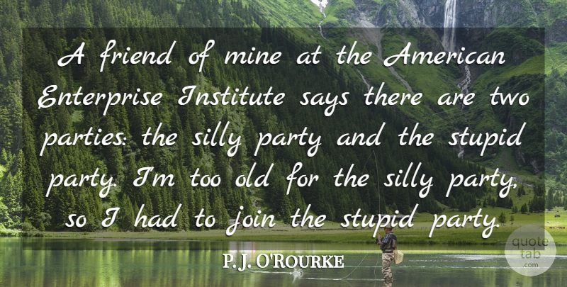 P. J. O'Rourke Quote About Enterprise, Institute, Join, Mine, Says: A Friend Of Mine At...