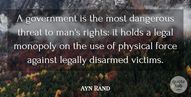 Ayn Rand Quote About Against, Dangerous, Disarmed, Force, Government: A Government Is The Most...