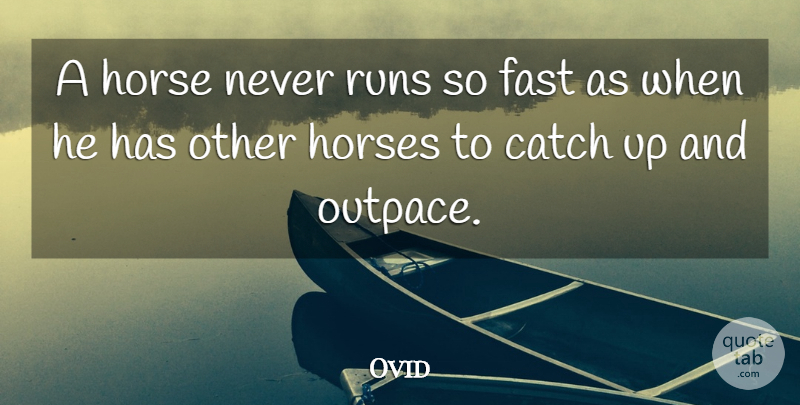 Ovid Quote About Running, Horse, Catching On: A Horse Never Runs So...