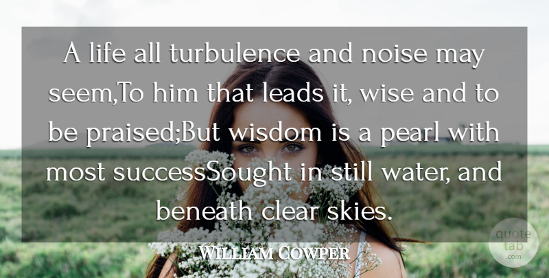 William Cowper Quote About Beneath, Clear, Leads, Life, Noise: A Life All Turbulence And...