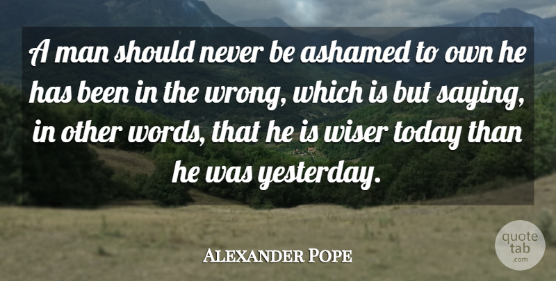 Alexander Pope Quote About Ashamed, Man, Today, Wiser: A Man Should Never Be...