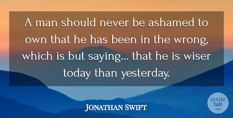 Jonathan Swift Quote About Ashamed, Man, Wiser: A Man Should Never Be...