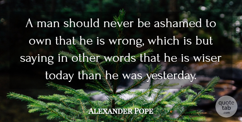 Alexander Pope Quote About Ashamed, English Poet, Man, Saying, Today: A Man Should Never Be...