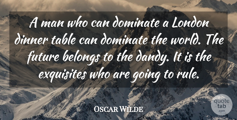 Oscar Wilde Quote About Belongs, Dinner, Dominate, Future, London: A Man Who Can Dominate...