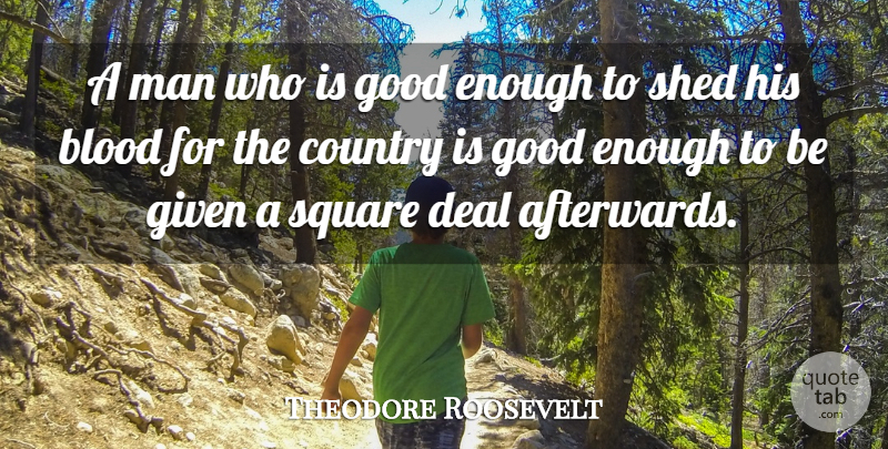 Theodore Roosevelt Quote About Country, Men, Blood: A Man Who Is Good...
