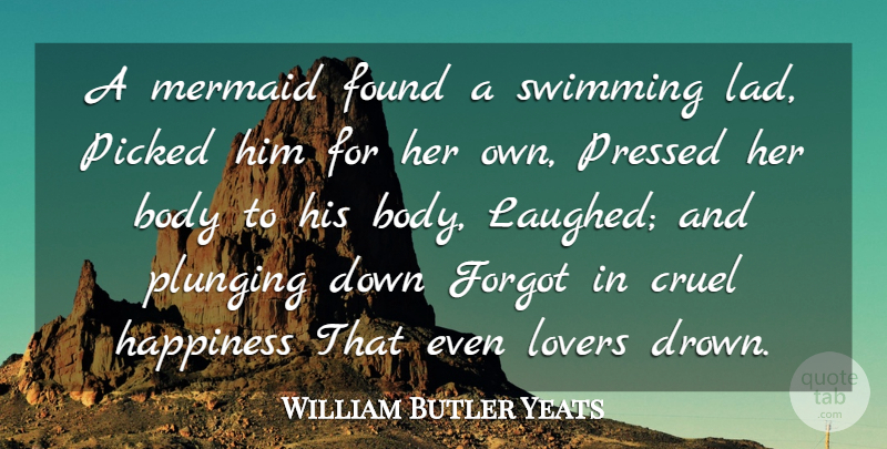 William Butler Yeats Quote About Body, Cruel, Forgot, Found, Happiness: A Mermaid Found A Swimming...