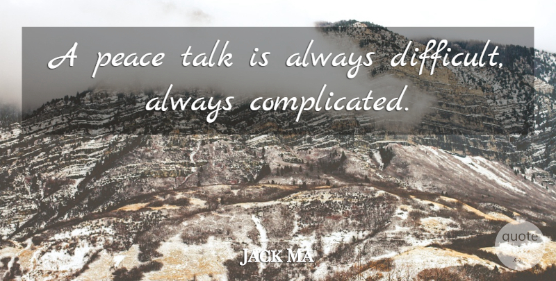 Jack Ma Quote About Leadership, Business, Complicated: A Peace Talk Is Always...