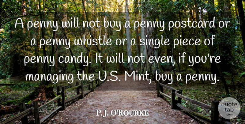 P. J. O'Rourke Quote About Buy, Managing, Piece, Whistle: A Penny Will Not Buy...