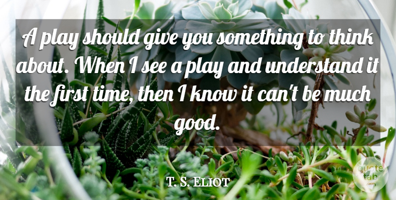 T. S. Eliot Quote About Art, Thinking, Play: A Play Should Give You...