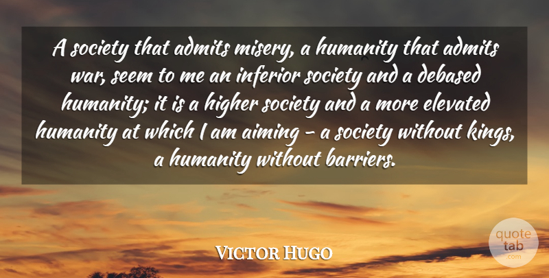 Victor Hugo Quote About Aiming, Elevated, Higher, Inferior, Seem: A Society That Admits Misery...