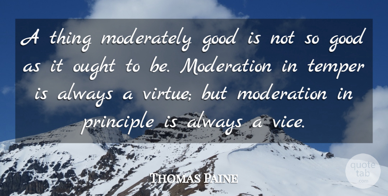 Thomas Paine Quote About Good, Moderately, Ought, Principle, Temper: A Thing Moderately Good Is...