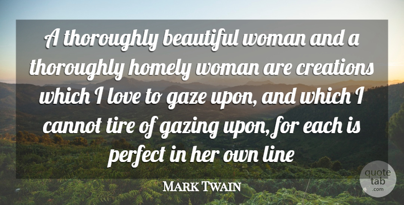 Mark Twain Quote About Beautiful, Cannot, Creations, Gaze, Homely: A Thoroughly Beautiful Woman And...