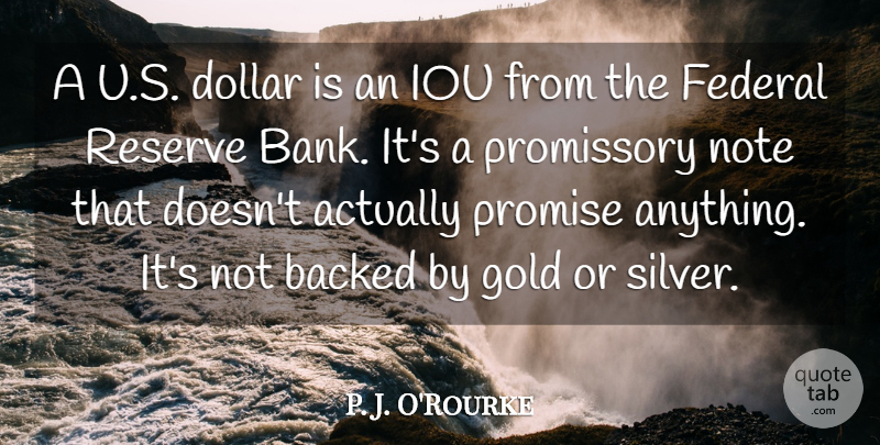 P. J. O'Rourke Quote About Backed, Dollar, Federal, Note, Promise: A U S Dollar Is...