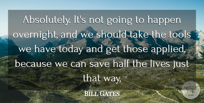 Bill Gates Quote About Half, Happen, Lives, Save, Today: Absolutely Its Not Going To...