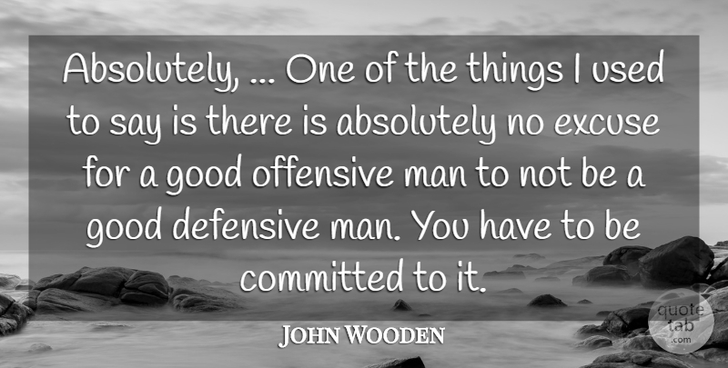 John Wooden Quote About Absolutely, Committed, Defensive, Excuse, Good: Absolutely One Of The Things...