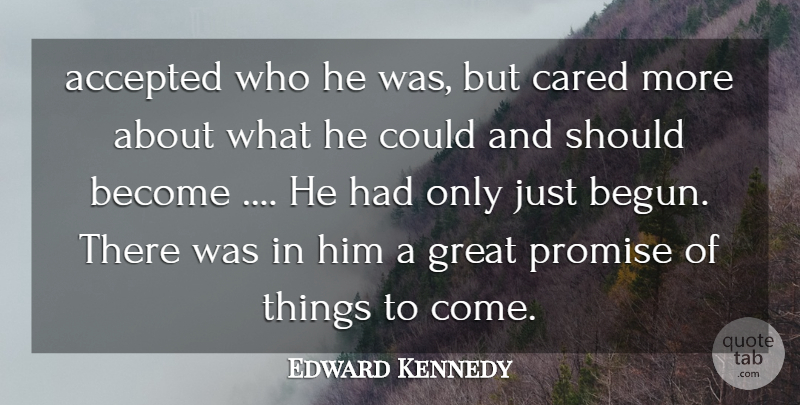 Edward Kennedy Quote About Accepted, Cared, Great, Promise: Accepted Who He Was But...