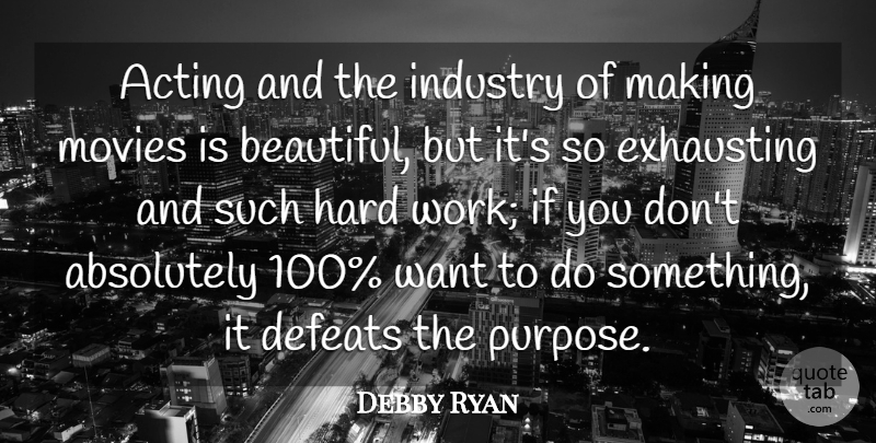 Debby Ryan Quote About Absolutely, Acting, Defeats, Exhausting, Hard: Acting And The Industry Of...