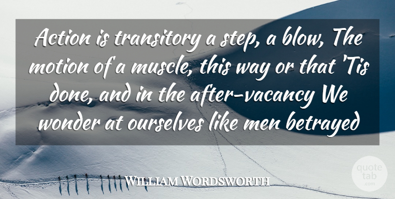 William Wordsworth Quote About Action, Betrayed, Men, Motion, Ourselves: Action Is Transitory A Step...