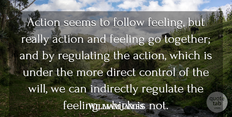 William James Quote About Action, Direct, Feeling, Follow, Indirectly: Action Seems To Follow Feeling...