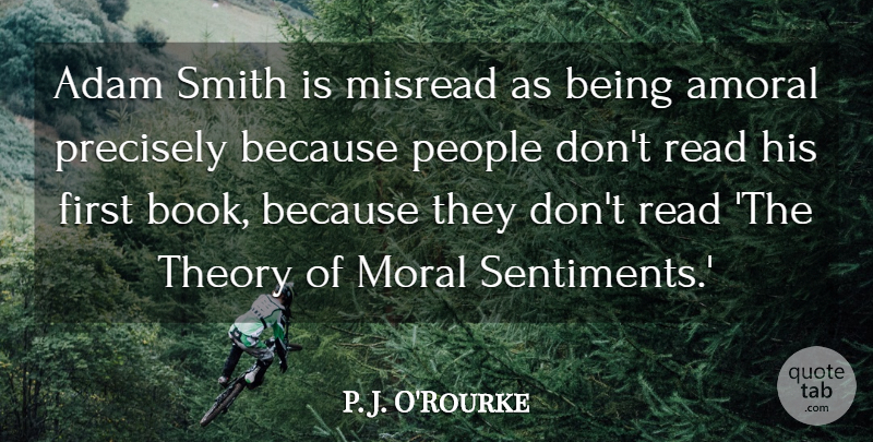P. J. O'Rourke Quote About Amoral, People, Precisely, Smith, Theory: Adam Smith Is Misread As...