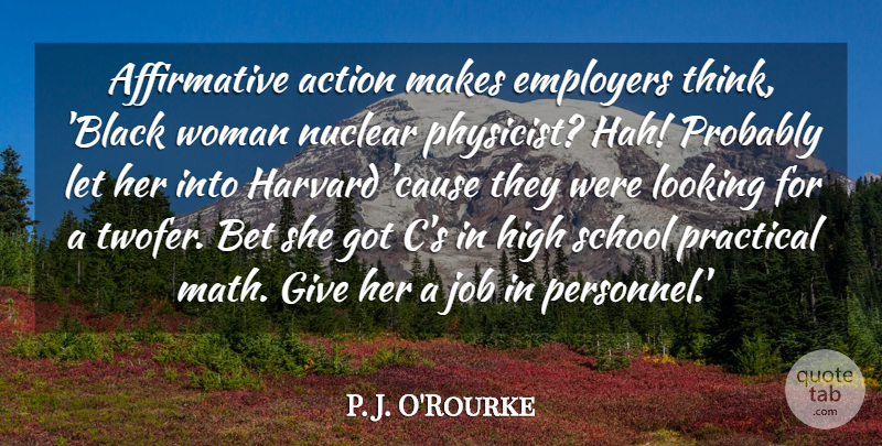 P. J. O'Rourke Quote About Bet, Employers, Harvard, High, Job: Affirmative Action Makes Employers Think...
