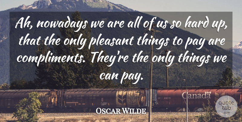 Oscar Wilde Quote About Compliments, Hard, Nowadays, Pay, Pleasant: Ah Nowadays We Are All...