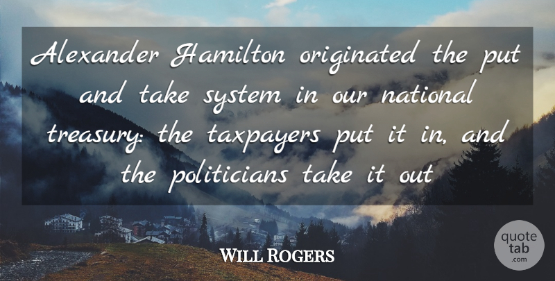 Will Rogers Quote About Politician, Taxpayers, Hamilton: Alexander Hamilton Originated The Put...