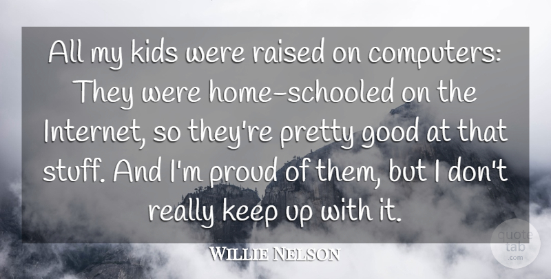 Willie Nelson Quote About Computers, Good, Kids, Proud, Raised: All My Kids Were Raised...