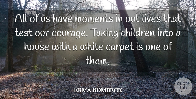 Erma Bombeck Quote About American Journalist, Carpet, Children, Courage, House: All Of Us Have Moments...