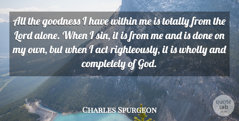 Charles Spurgeon Quote About Act, Alone, God, Goodness, Lord: All The Goodness I Have...