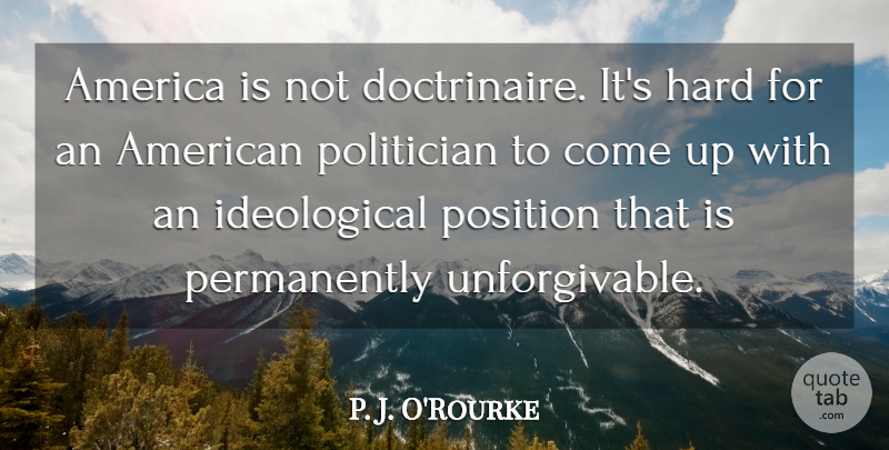 P. J. O'Rourke Quote About America, Hard: America Is Not Doctrinaire Its...