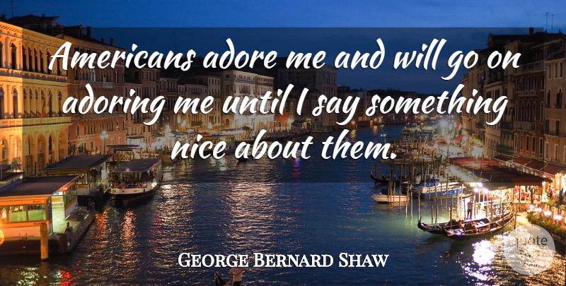 George Bernard Shaw Quote About Nice, Goes On, Adore: Americans Adore Me And Will...