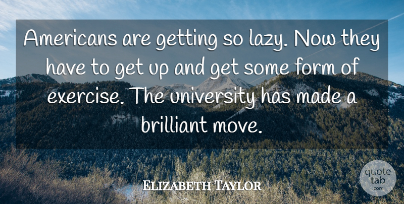 Elizabeth Taylor Quote About Brilliant, Form, University: Americans Are Getting So Lazy...