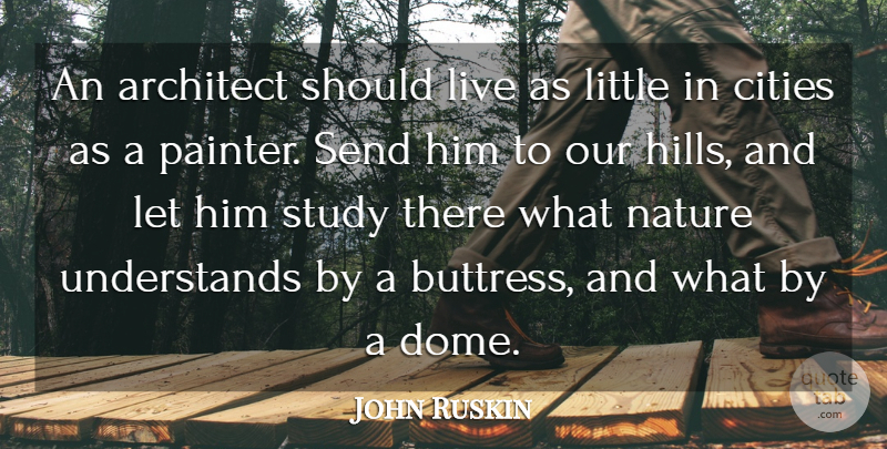 John Ruskin Quote About Nature, Cities, Littles: An Architect Should Live As...