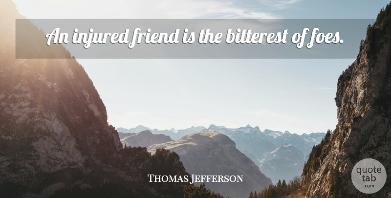 Thomas Jefferson Quote About Friendship, Presidential, Bitterness: An Injured Friend Is The...