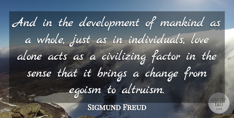 Sigmund Freud Quote About Acts, Alone, Brings, Change, Egoism: And In The Development Of...
