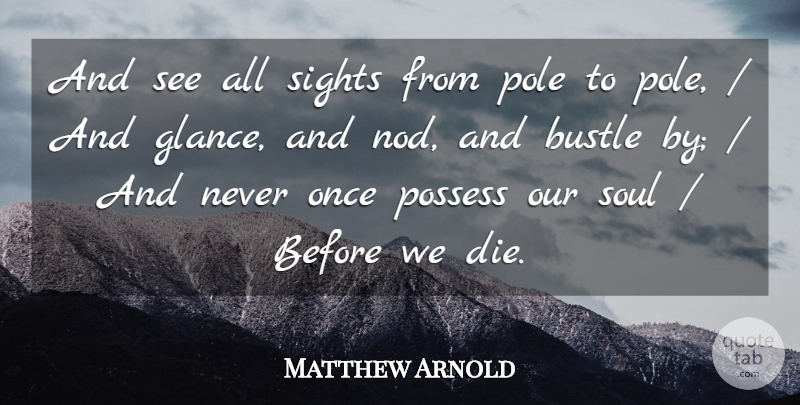 Matthew Arnold Quote About Bustle, Pole, Possess, Sights, Soul: And See All Sights From...