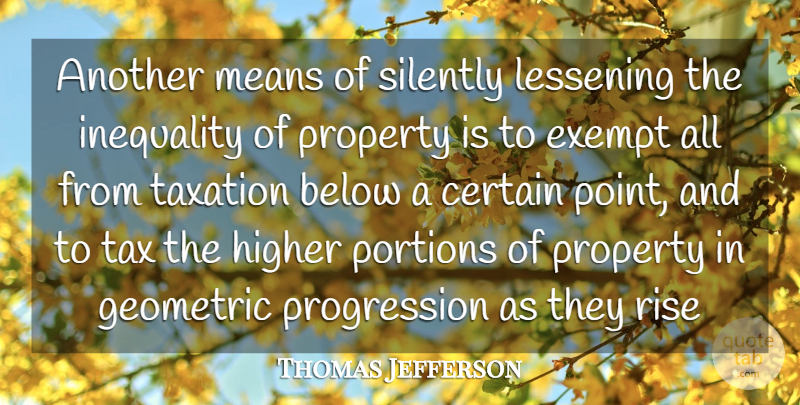 Thomas Jefferson Quote About Below, Certain, Exempt, Geometric, Higher: Another Means Of Silently Lessening...