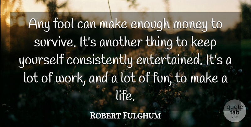 Robert Fulghum Quote About Fun, Fool, Enough: Any Fool Can Make Enough...