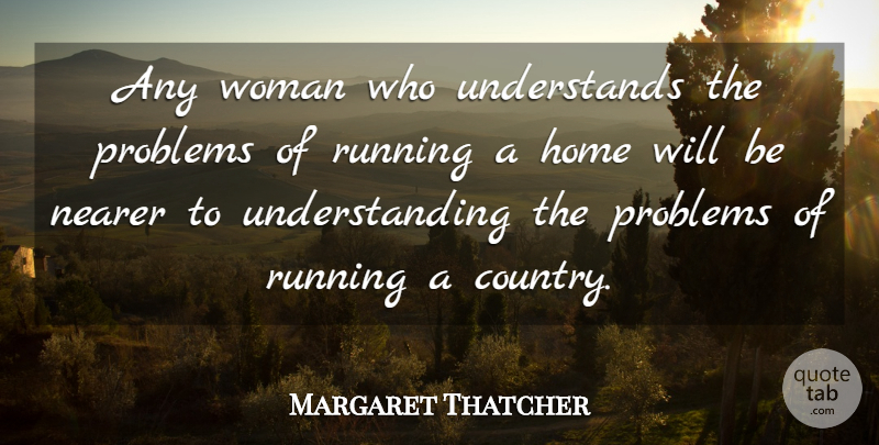 Margaret Thatcher Quote About Running, Country, Strong Women: Any Woman Who Understands The...