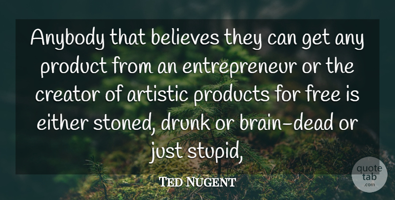 Ted Nugent Quote About Anybody, Artistic, Believes, Creator, Drunk: Anybody That Believes They Can...