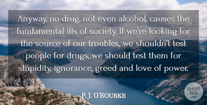 P. J. O'Rourke Quote About Drinking, Ignorance, People: Anyway No Drug Not Even...