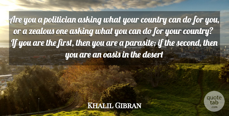 Khalil Gibran Quote About Asking, Country, Desert, Oasis, Politician: Are You A Politician Asking...