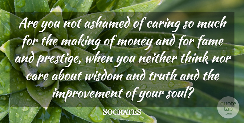 Socrates Quote About Ashamed, Care, Caring, Fame, Improvement: Are You Not Ashamed Of...