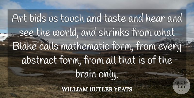 William Butler Yeats Quote About Art, Brain, World: Art Bids Us Touch And...