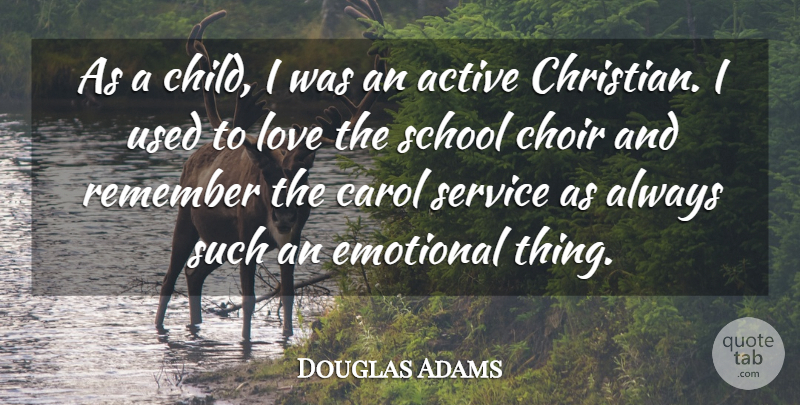 Douglas Adams Quote About Active, Carol, Choir, Emotional, Love: As A Child I Was...
